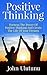 Positive Thinking: Harness The Power Of Positive Thinking And Create The Life Of Your Dreams (Life Mastery Book 1)