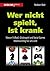 Wer nicht spielt, ist krank: Warum Fußball, Glücksspiel und Social Games lebenswichtig für uns sind (German Edition)