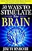 50 Ways To Stimulate Your Brain: Simple Tips To Keep Your Brain Healthy and Strong For A Lifetime (Beating Alzheimer's Book 3)