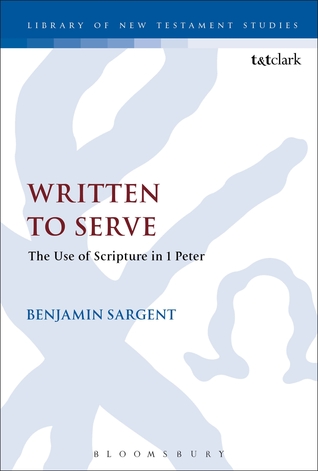 Written To Serve: The Use of Scripture in 1 Peter (The Library of New Testament Studies, 547)