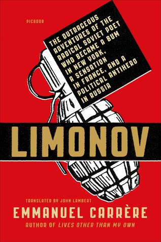 Limonov: The Outrageous Adventures of the Radical Soviet Poet Who Became a Bum in New York, a Sensation in France, and a Political Antihero in Russia