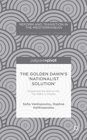 The Golden Dawn’s ‘Nationalist Solution’: Explaining the Rise of the Far Right in Greece (Reform and Transition in the Mediterranean)