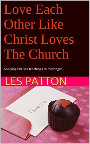 Love Each Other Like Christ Loves The Church: Applying Christ's teachings to marriages. (Kindle Edition)