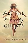 All the Pretty Ghosts by Jamie  Campbell