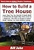How to Build a Treehouse: Learn How You Can Quickly & Easily Build a Tree House The Right Way Even If You're a Beginner, This New & Simple to Follow Guide Teaches You How Without Failing