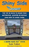 Shiny Side Down: THE TOP 30 WAYS TO CRASH YOUR MOTORCYCLE, SCOOTER OR BICYCLE (AND HOW TO AVOID THEM) (The HOW-NOT-TO Series Book 1) Shiny Side Down: THE TOP 30 WAYS TO CRASH YOUR MOTORCYCLE, SCOOTER OR BICYCLE (AND HOW TO AVOID THEM) (The HOW-NOT-TO Series Book 1)