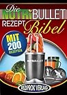 Die NutriBullet Rezept Bibel: 200 leckere und gesunde Smoothie und Blast Rezepte (German Edition)