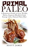 Primal Paleo: A Beginners guide to Lose Weight, Detox, Improve Health & Gain Energy with a Natural Paleo Diet