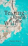 Tearing Down the Wall by Tracey  Ward
