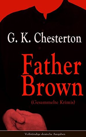 Father Brown (Gesammelte Krimis) - Vollständige deutsche Ausgaben: Priester und Detektiv: Der geheime Garten + Das Verhängnis der Darnaways + Das blaue ... andere Kriminalgeschichten