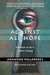 Book cover for Against All Hope: A Memoir of Life in Castro's Gulag