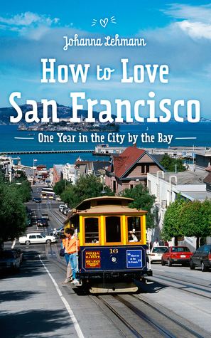 How to Love San Francisco: One Year in the City by the Bay