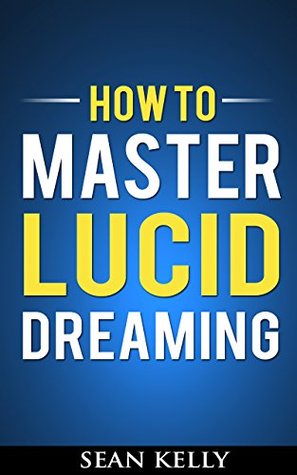 How to Master Lucid Dreaming: Your Practical Guide to Unleashing the Power of Lucid Dreaming (Kindle Edition)