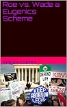 Roe vs. Wade a Eugenics Scheme Roe vs. Wade a Eugenics Scheme