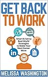 Get Back to Work: Smart & Savvy Real-World Strategies to make your next career move