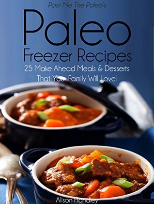 Pass Me The Paleo’s Paleo Freezer Recipes: 25 Make Ahead Meals and Desserts That Your Family Will Love! (Diet, Cookbook. Beginners, Athlete, Breakfast, ... free, low carb, low carbohydrate Book 14)