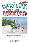 The Everything Family Guide To Mexico: From Pesos to Parasailing, All You Need for the Whole Family to Fiesta! (Everything® Series) The Everything Family Guide To Mexico: From Pesos to Parasailing, All You Need for the Whole Family to Fiesta! (Everything® Series)