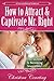 How to Attract & Captivate Mr. Right: The Secrets to Becoming Irresistible (A CourtshipDating Guidebook Book 1)
