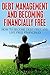 Debt Management and Becoming Financially Free: How to Become Debt Free and Live Free Financially: How to Become Debt Free and Live Free Financially (Debt Free, Debt Consolidation)