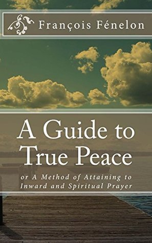 A Guide to True Peace: or A Method of Attaining to Inward and Spiritual Prayer