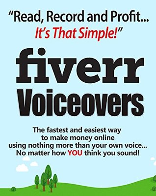 Fiverr Voiceovers - Read Record & Profit It's That Simple!: The fastest and easiest way to make money online using nothing more than your own voice no matter how YOU think you sound