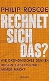 Rechnet sich das?: Wie ökonomisches Denken unsere Gesellschaft ärmer macht