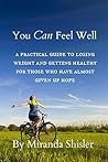 You Can Feel Well: A Practical Guide to Losing Weight and Getting Healthy for Those Who have Almost Given up Hope You Can Feel Well: A Practical Guide to Losing Weight and Getting Healthy for Those Who have Almost Given up Hope