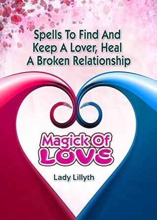 Magick of Love: Spells to Find and Keep a Lover & Heal a Broken Relationship