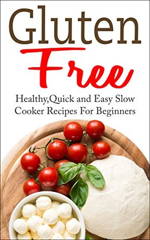 Gluten Free: Healthy, Quick and Easy Gluten Free Slow Cooker Recipes for Beginners (Kindle Edition)