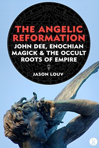 The Angelic Reformation: John Dee, Enochian Magick & the Occult Roots of Empire (Kindle Edition)