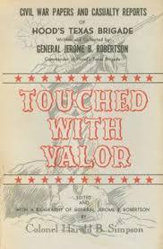 Touched With Valor: Civil War Papers And Casualty Reports of Hood's Texas Brigade Written and Collected by General Jerome B. Robertson