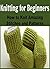 Knitting for Beginners: How to Knit Amazing Stitches and Patterns: (Knitting - Knitting for Beginners - Knitting Patterns - Crochet)