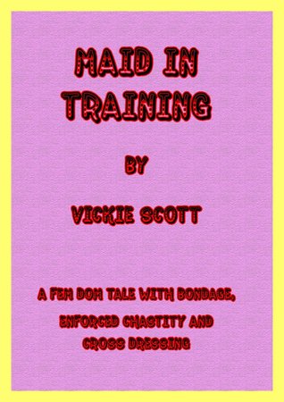 Maid in Training: A Fem Domme story of bondage, enforced chastity and cross dressing