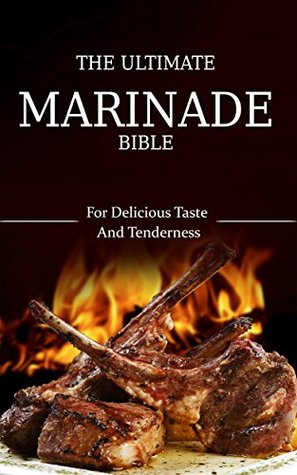 The Ultimate Marinade Bible: Delicious Taste And Tenderness (Kindle Edition)