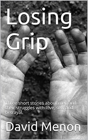 Losing Grip: Three short stories about men and their struggles with love, sex, and betrayal. (Kindle Edition)