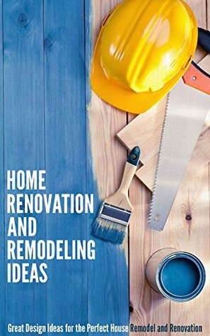 Home Renovation and Remodeling Ideas: Great Design Ideas for the Perfect House Remodel and Renovation (Kindle Edition)
