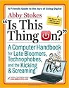 Is This Thing On?: A Friendly Guide to Everything Digital for Newbies, Technophobes, and the Kicking & Screaming