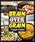 Brain Over Grain Cookbook: Low Carb, Gluten Free, Grain Free, Paleo Recipes!