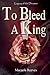 To Bleed A King