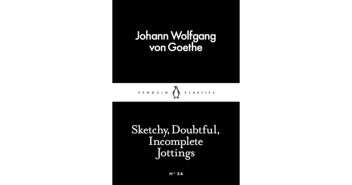 Sketchy Doubtful Incomplete Jottings By Johann Wolfgang Von Goethe