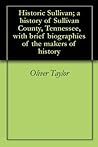 Historic Sullivan; a history of Sullivan County, Tennessee, with brief biographies of the makers of history