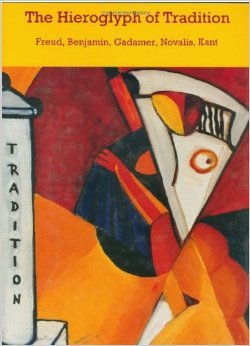 The Hieroglyph of Tradition: Freud, Benjamin, Gadamer, Novalis, Kant (Hardcover)