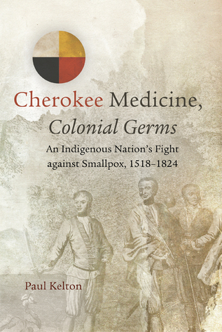 Cherokee Medicine, Colonial Germs: An Indigenous Nation’s Fight against Smallpox, 1518–1824 (Volume 11) (New Directions in Native American Studies Series)