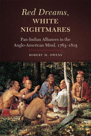 Red Dreams, White Nightmares: Pan-Indian Alliances in the Anglo-American Mind, 1763–1815