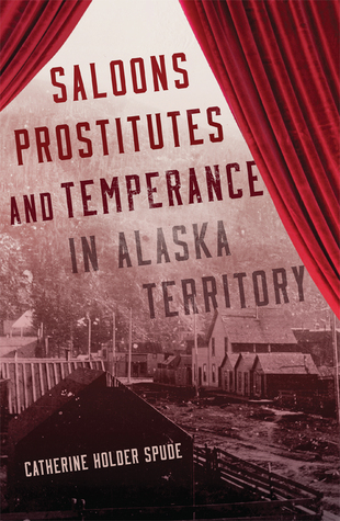 Saloons, Prostitutes, and Temperance in Alaska Territory (Hardcover)