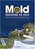MOLD: Uncovering the Truth, What Every Homeowner Needs to Know