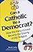Can a Catholic Be a Democrat? [CONTENT REVIEW: DO NOT PUBLISH]