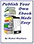 PUBLISH YOUR OWN EBOOK: ITS EASYER THEN YOU THINK