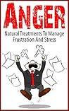Anger: Natural Treatments to Manage Frustration and Stress Anger: Natural Treatments to Manage Frustration and Stress