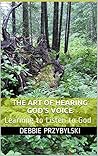 The Art of Hearing God's Voice: Learning to Listen to God The Art of Hearing God's Voice: Learning to Listen to God